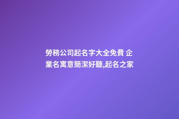 勞務公司起名字大全免費 企業名寓意簡潔好聽,起名之家